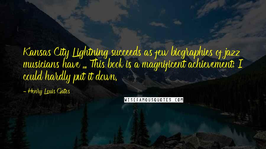 Henry Louis Gates Quotes: Kansas City Lightning succeeds as few biographies of jazz musicians have ... This book is a magnificent achievement; I could hardly put it down.