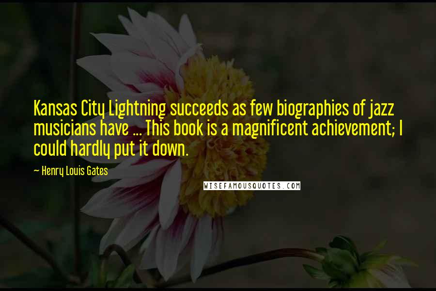 Henry Louis Gates Quotes: Kansas City Lightning succeeds as few biographies of jazz musicians have ... This book is a magnificent achievement; I could hardly put it down.