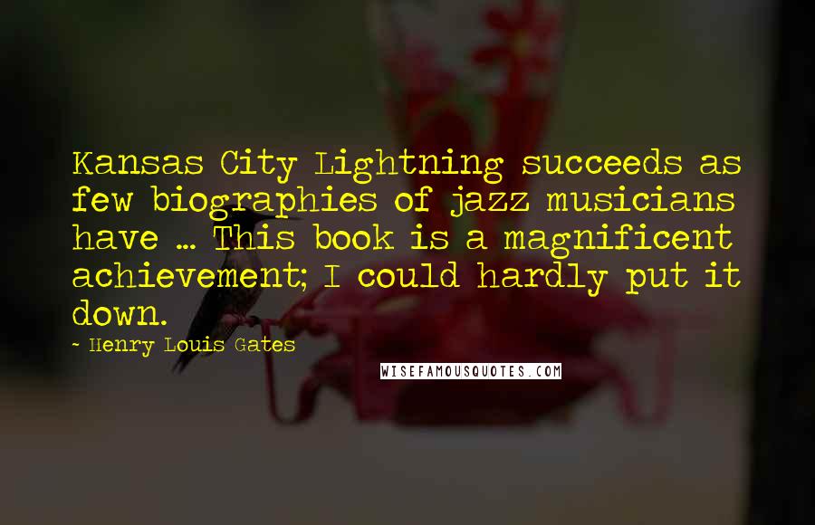 Henry Louis Gates Quotes: Kansas City Lightning succeeds as few biographies of jazz musicians have ... This book is a magnificent achievement; I could hardly put it down.