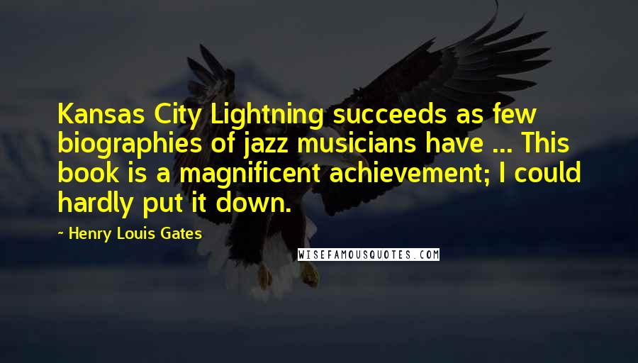 Henry Louis Gates Quotes: Kansas City Lightning succeeds as few biographies of jazz musicians have ... This book is a magnificent achievement; I could hardly put it down.