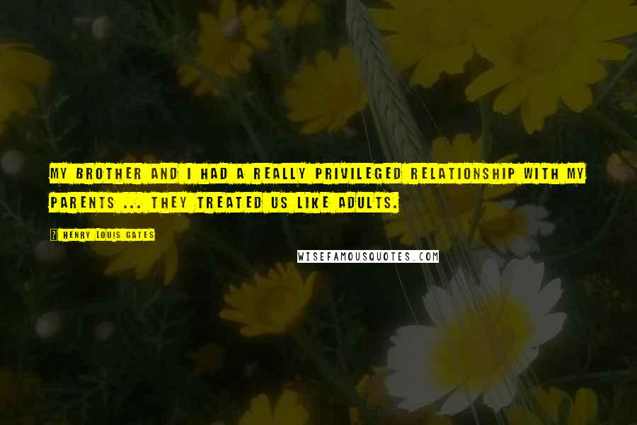 Henry Louis Gates Quotes: My brother and I had a really privileged relationship with my parents ... They treated us like adults.
