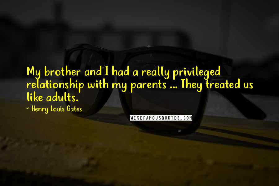 Henry Louis Gates Quotes: My brother and I had a really privileged relationship with my parents ... They treated us like adults.