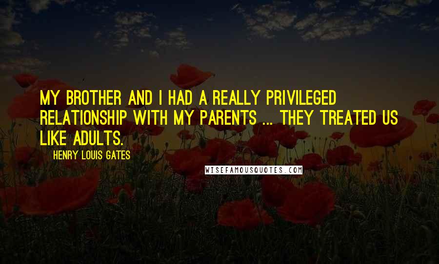 Henry Louis Gates Quotes: My brother and I had a really privileged relationship with my parents ... They treated us like adults.