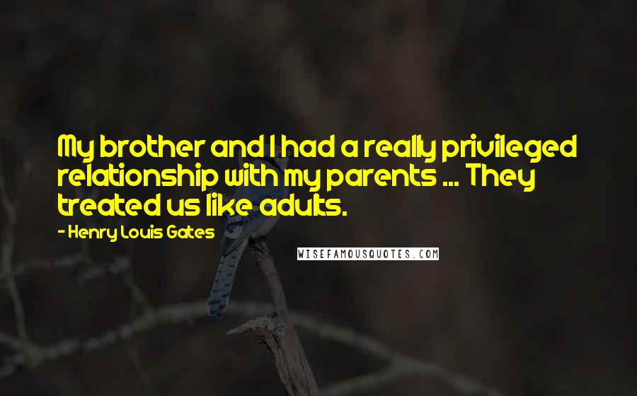 Henry Louis Gates Quotes: My brother and I had a really privileged relationship with my parents ... They treated us like adults.