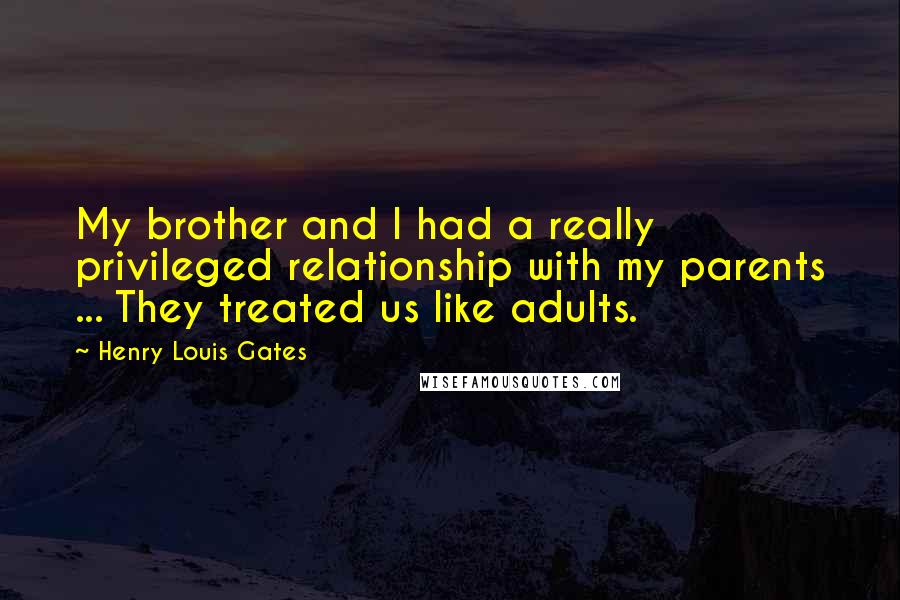 Henry Louis Gates Quotes: My brother and I had a really privileged relationship with my parents ... They treated us like adults.