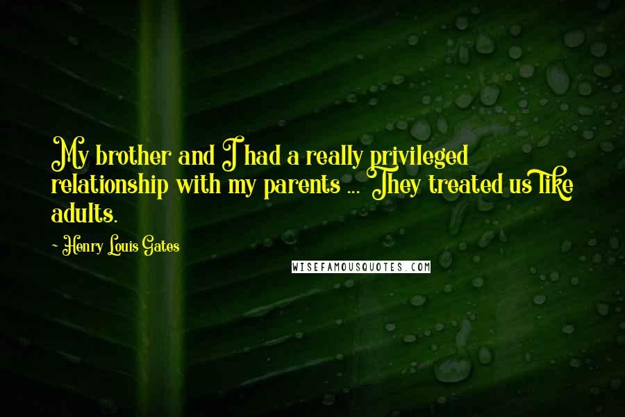 Henry Louis Gates Quotes: My brother and I had a really privileged relationship with my parents ... They treated us like adults.