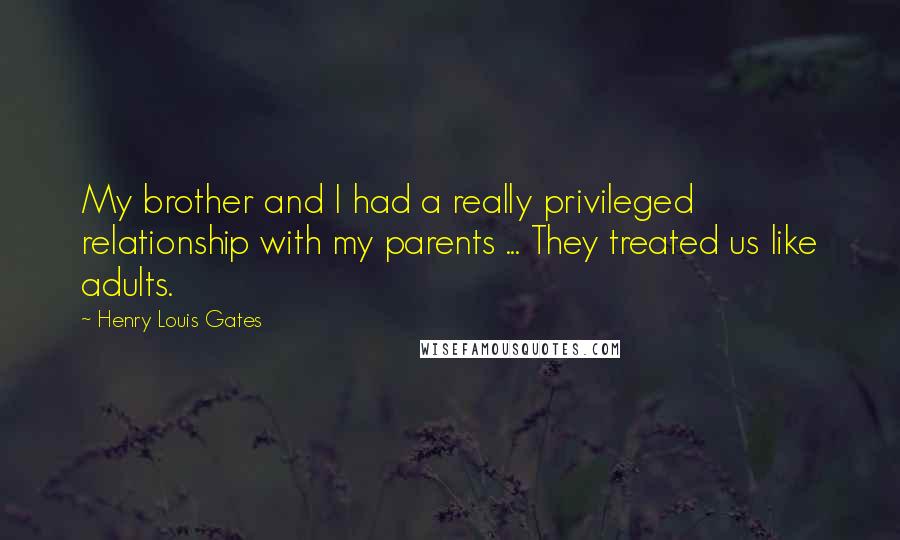 Henry Louis Gates Quotes: My brother and I had a really privileged relationship with my parents ... They treated us like adults.