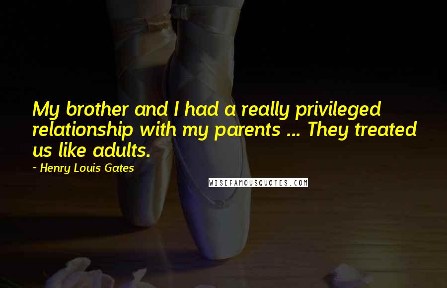Henry Louis Gates Quotes: My brother and I had a really privileged relationship with my parents ... They treated us like adults.