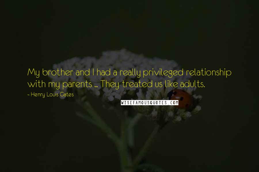 Henry Louis Gates Quotes: My brother and I had a really privileged relationship with my parents ... They treated us like adults.