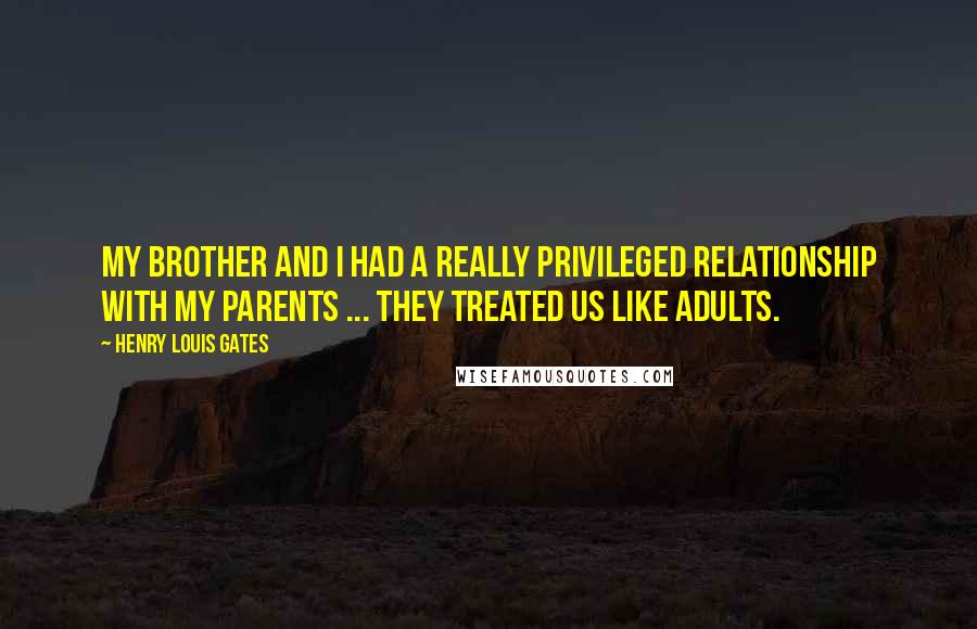 Henry Louis Gates Quotes: My brother and I had a really privileged relationship with my parents ... They treated us like adults.
