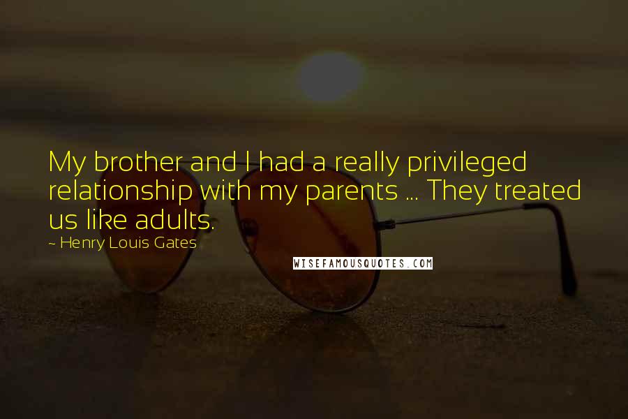 Henry Louis Gates Quotes: My brother and I had a really privileged relationship with my parents ... They treated us like adults.