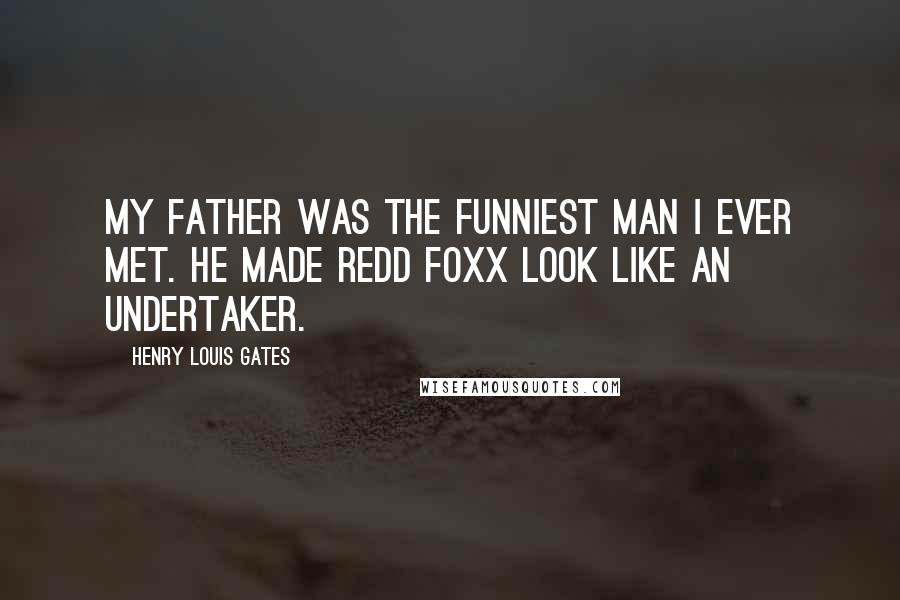 Henry Louis Gates Quotes: My father was the funniest man I ever met. He made Redd Foxx look like an undertaker.
