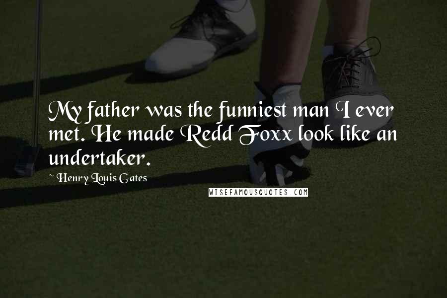 Henry Louis Gates Quotes: My father was the funniest man I ever met. He made Redd Foxx look like an undertaker.