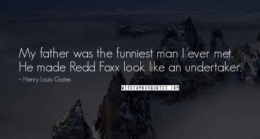 Henry Louis Gates Quotes: My father was the funniest man I ever met. He made Redd Foxx look like an undertaker.