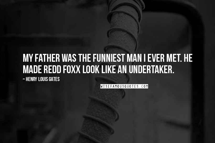 Henry Louis Gates Quotes: My father was the funniest man I ever met. He made Redd Foxx look like an undertaker.