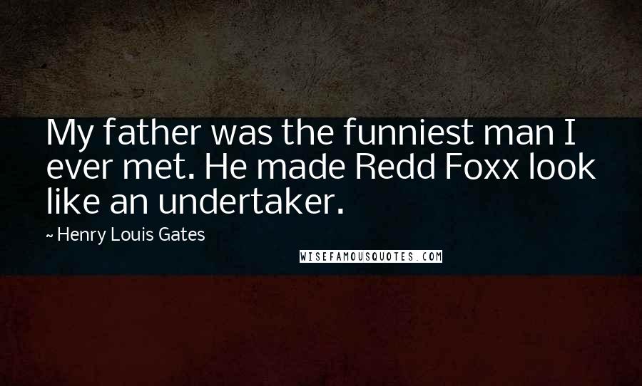 Henry Louis Gates Quotes: My father was the funniest man I ever met. He made Redd Foxx look like an undertaker.