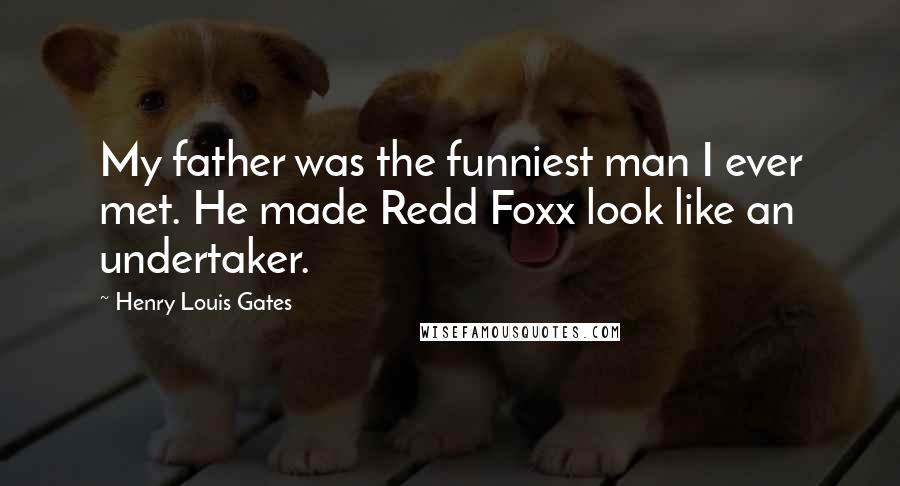 Henry Louis Gates Quotes: My father was the funniest man I ever met. He made Redd Foxx look like an undertaker.