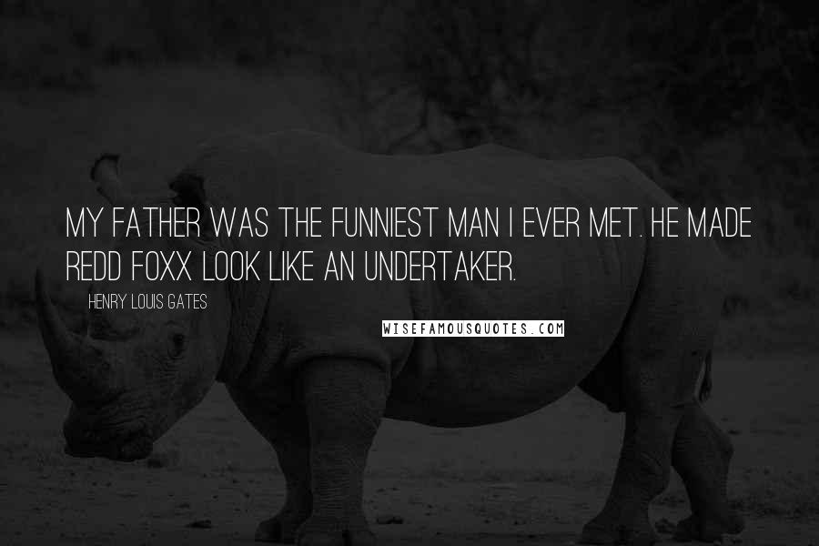 Henry Louis Gates Quotes: My father was the funniest man I ever met. He made Redd Foxx look like an undertaker.