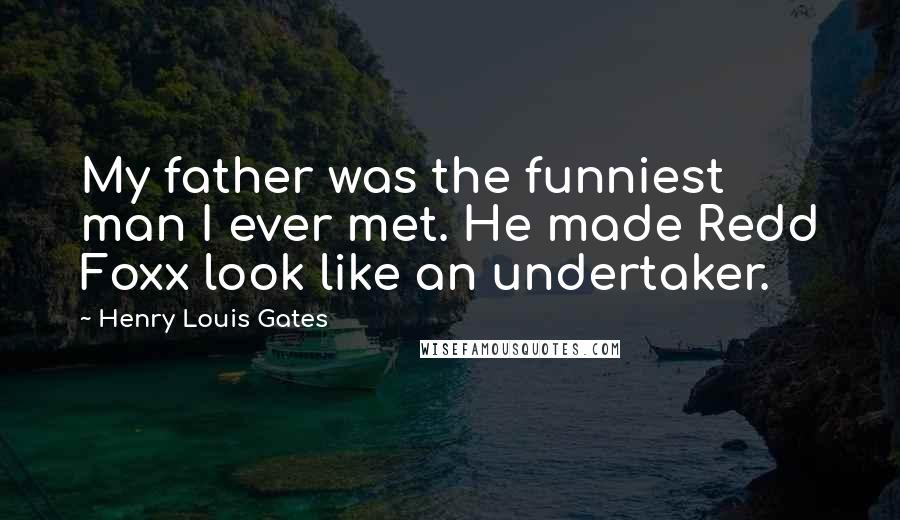 Henry Louis Gates Quotes: My father was the funniest man I ever met. He made Redd Foxx look like an undertaker.