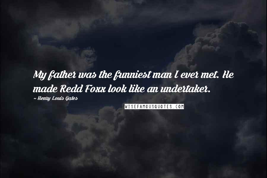 Henry Louis Gates Quotes: My father was the funniest man I ever met. He made Redd Foxx look like an undertaker.