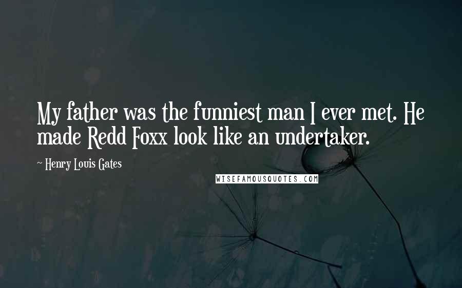 Henry Louis Gates Quotes: My father was the funniest man I ever met. He made Redd Foxx look like an undertaker.