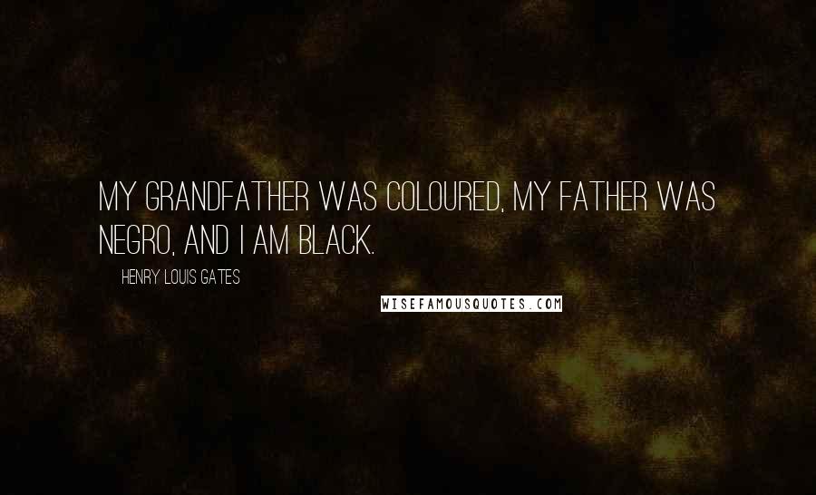 Henry Louis Gates Quotes: My grandfather was coloured, my father was Negro, and I am Black.