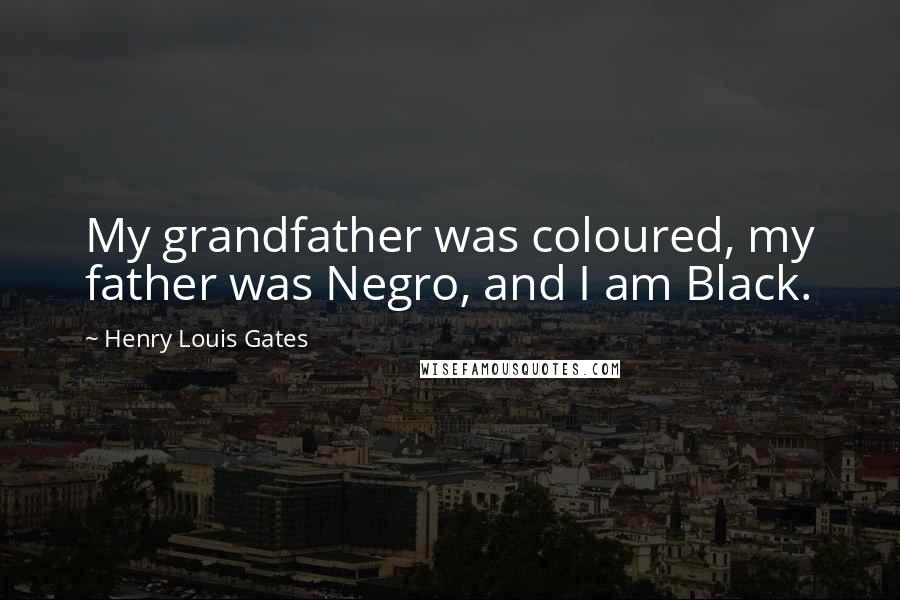 Henry Louis Gates Quotes: My grandfather was coloured, my father was Negro, and I am Black.