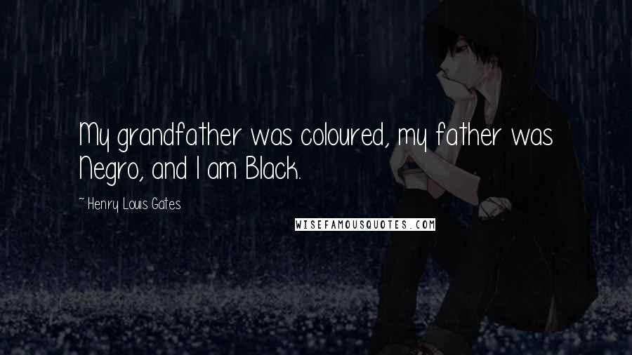 Henry Louis Gates Quotes: My grandfather was coloured, my father was Negro, and I am Black.