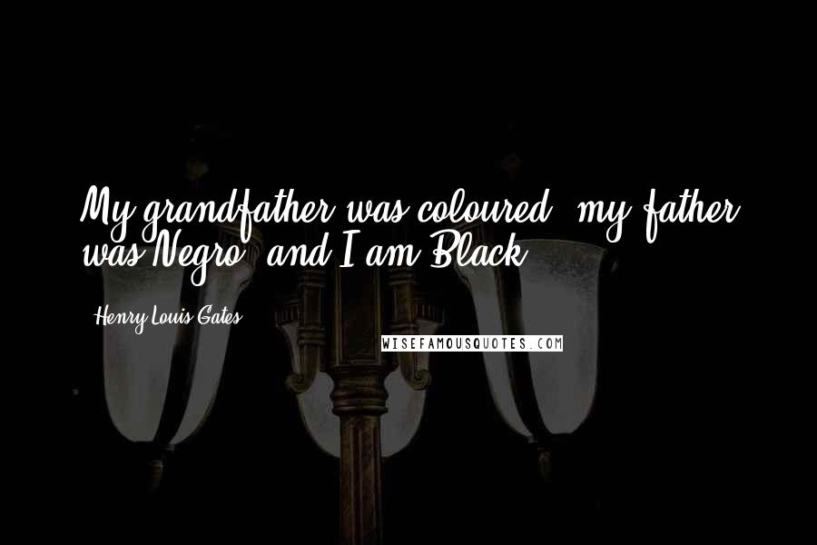 Henry Louis Gates Quotes: My grandfather was coloured, my father was Negro, and I am Black.