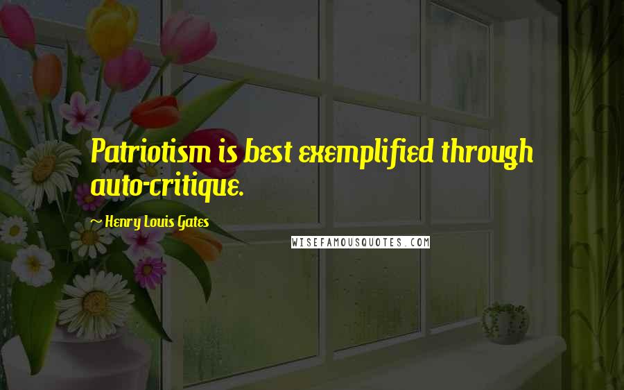 Henry Louis Gates Quotes: Patriotism is best exemplified through auto-critique.