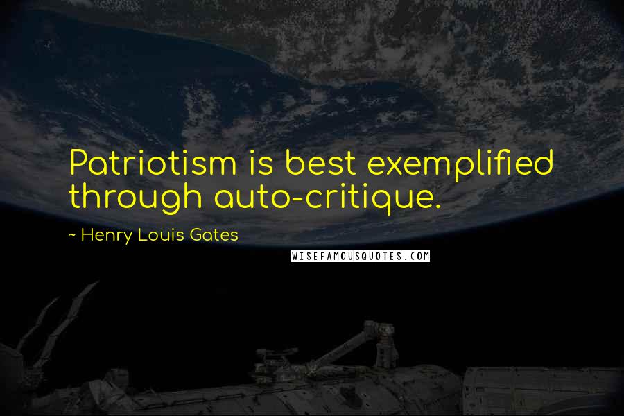 Henry Louis Gates Quotes: Patriotism is best exemplified through auto-critique.