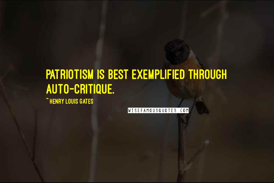 Henry Louis Gates Quotes: Patriotism is best exemplified through auto-critique.