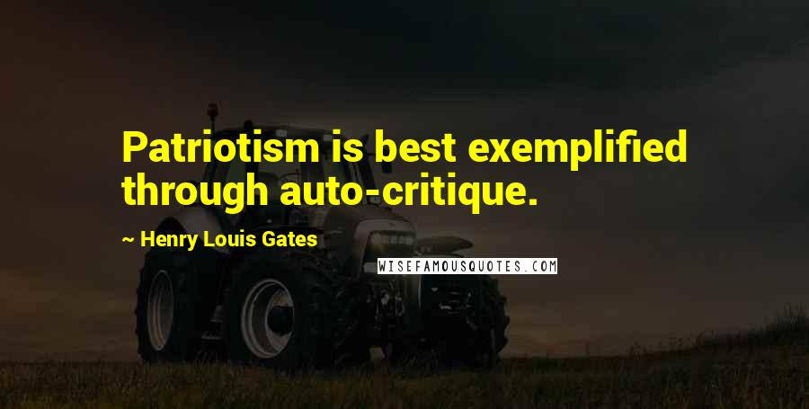 Henry Louis Gates Quotes: Patriotism is best exemplified through auto-critique.