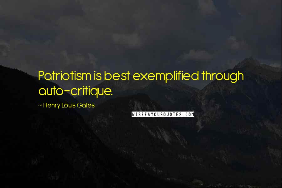 Henry Louis Gates Quotes: Patriotism is best exemplified through auto-critique.