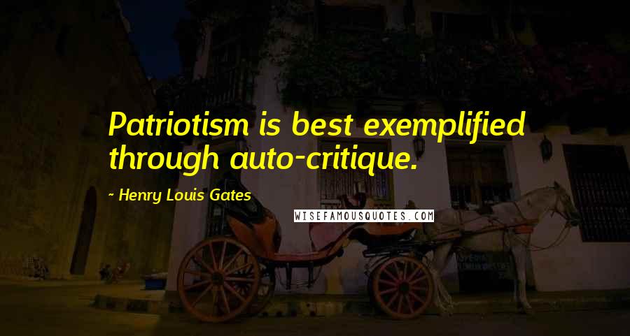 Henry Louis Gates Quotes: Patriotism is best exemplified through auto-critique.