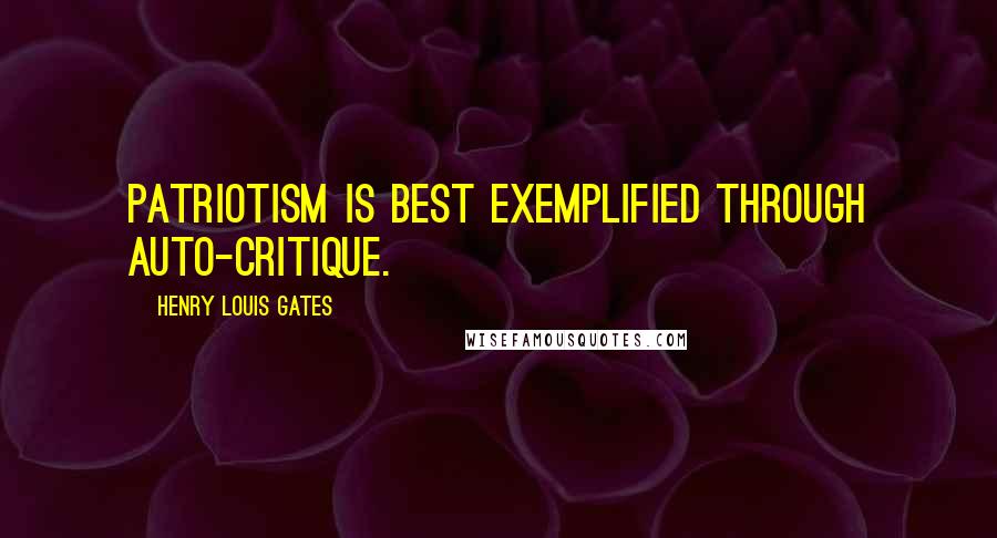 Henry Louis Gates Quotes: Patriotism is best exemplified through auto-critique.
