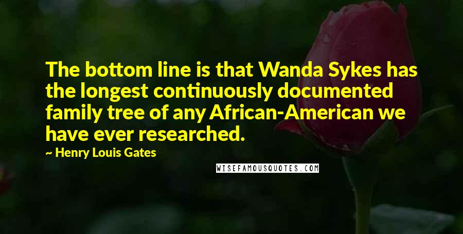 Henry Louis Gates Quotes: The bottom line is that Wanda Sykes has the longest continuously documented family tree of any African-American we have ever researched.