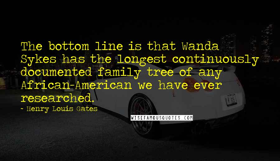 Henry Louis Gates Quotes: The bottom line is that Wanda Sykes has the longest continuously documented family tree of any African-American we have ever researched.