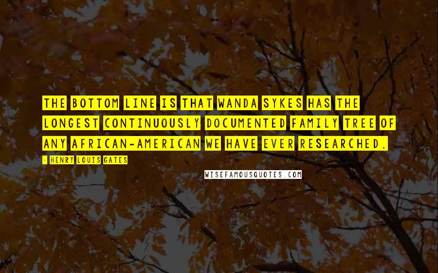 Henry Louis Gates Quotes: The bottom line is that Wanda Sykes has the longest continuously documented family tree of any African-American we have ever researched.