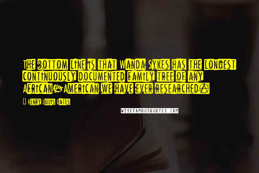 Henry Louis Gates Quotes: The bottom line is that Wanda Sykes has the longest continuously documented family tree of any African-American we have ever researched.