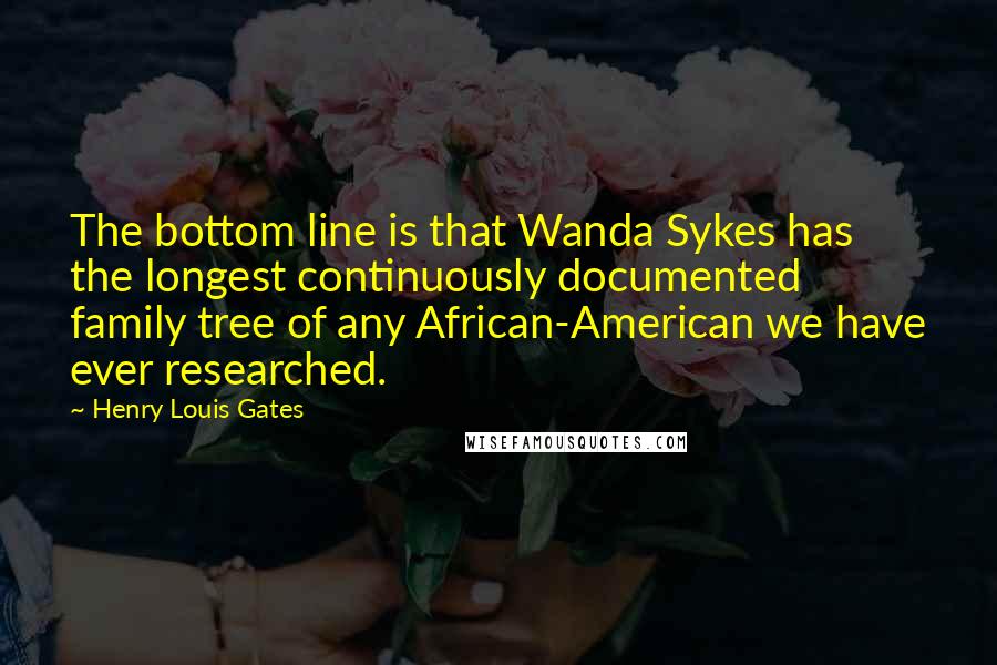 Henry Louis Gates Quotes: The bottom line is that Wanda Sykes has the longest continuously documented family tree of any African-American we have ever researched.