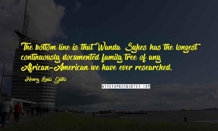 Henry Louis Gates Quotes: The bottom line is that Wanda Sykes has the longest continuously documented family tree of any African-American we have ever researched.