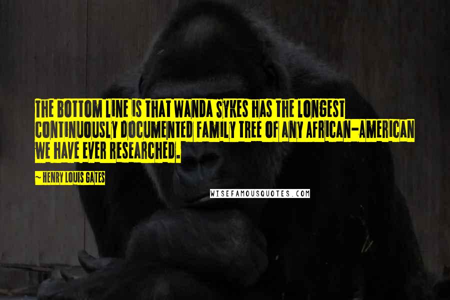 Henry Louis Gates Quotes: The bottom line is that Wanda Sykes has the longest continuously documented family tree of any African-American we have ever researched.