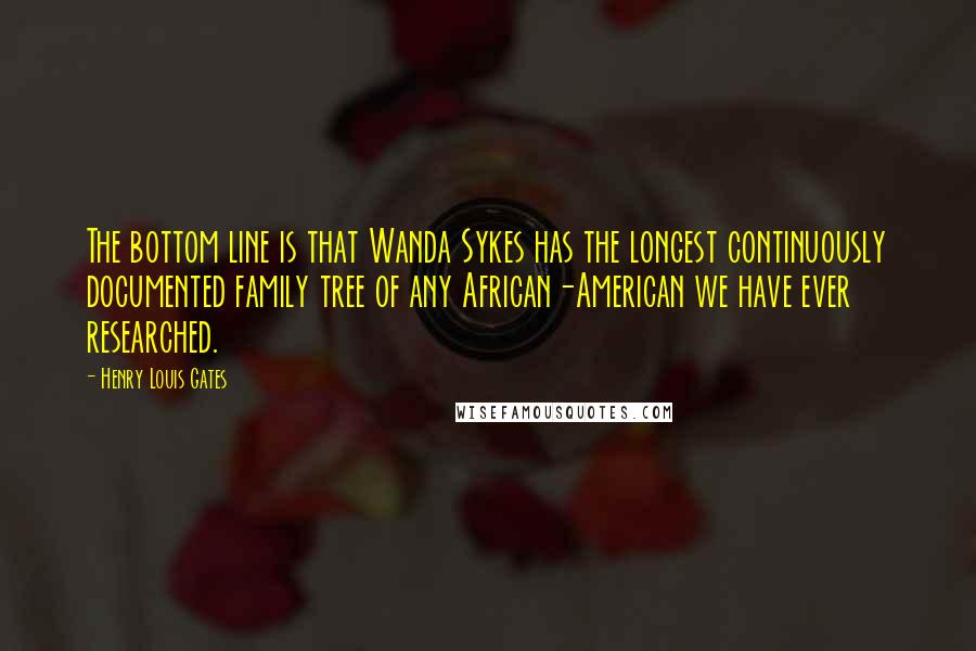 Henry Louis Gates Quotes: The bottom line is that Wanda Sykes has the longest continuously documented family tree of any African-American we have ever researched.