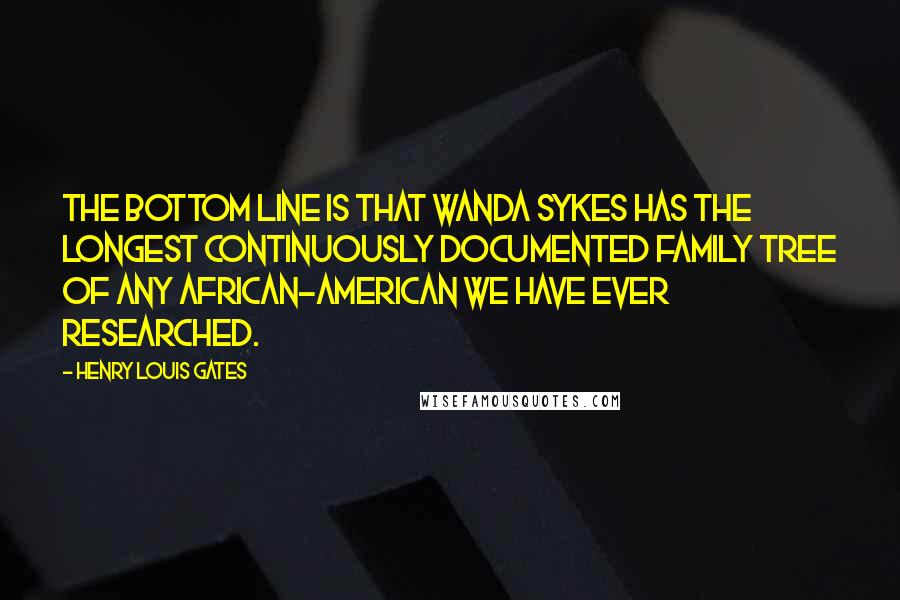 Henry Louis Gates Quotes: The bottom line is that Wanda Sykes has the longest continuously documented family tree of any African-American we have ever researched.