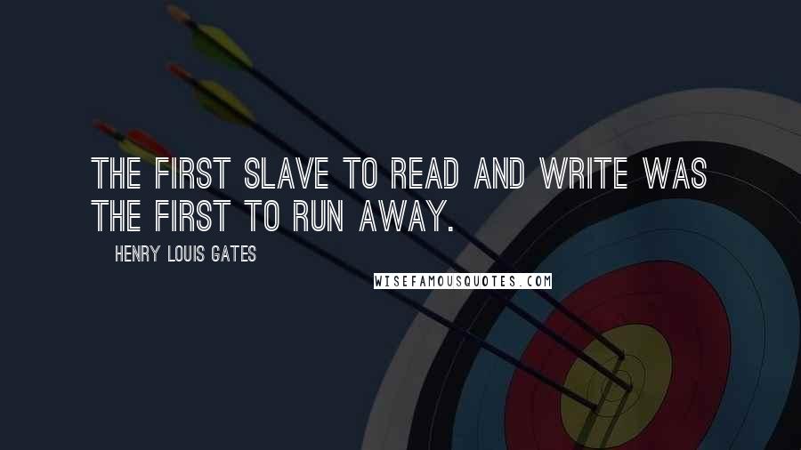 Henry Louis Gates Quotes: The first slave to read and write was the first to run away.