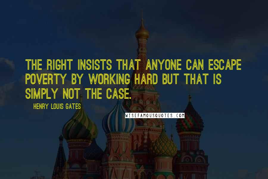 Henry Louis Gates Quotes: The Right insists that anyone can escape poverty by working hard but that is simply not the case.