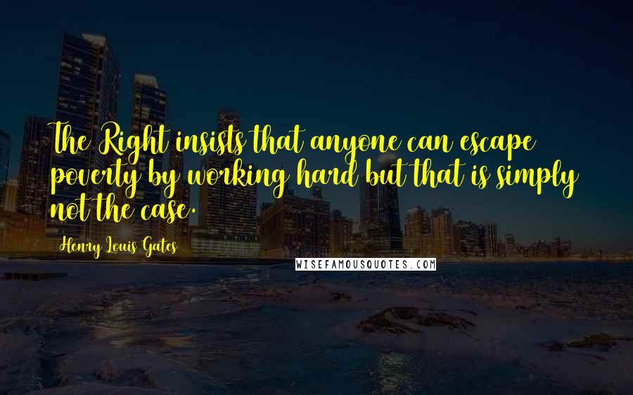 Henry Louis Gates Quotes: The Right insists that anyone can escape poverty by working hard but that is simply not the case.