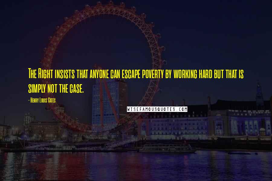 Henry Louis Gates Quotes: The Right insists that anyone can escape poverty by working hard but that is simply not the case.