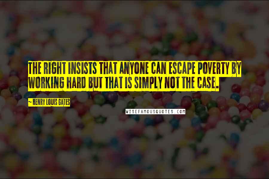 Henry Louis Gates Quotes: The Right insists that anyone can escape poverty by working hard but that is simply not the case.